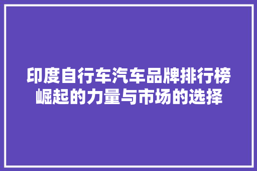 印度自行车汽车品牌排行榜崛起的力量与市场的选择 汽车配件