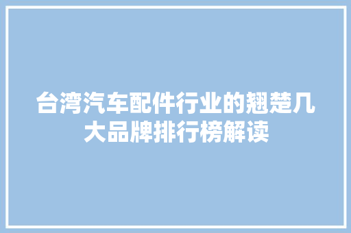 台湾汽车配件行业的翘楚几大品牌排行榜解读