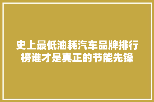 史上最低油耗汽车品牌排行榜谁才是真正的节能先锋 新车资讯