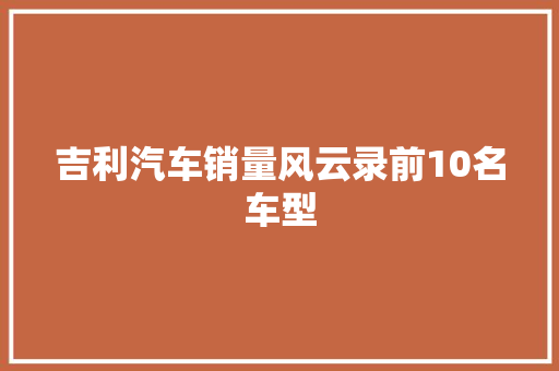 吉利汽车销量风云录前10名车型 新车资讯