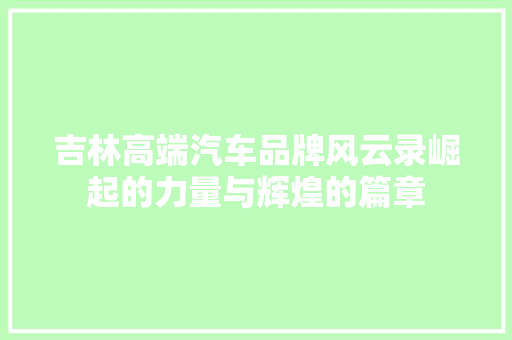 吉林高端汽车品牌风云录崛起的力量与辉煌的篇章