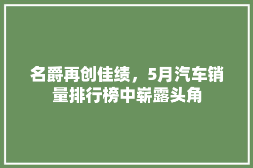 名爵再创佳绩，5月汽车销量排行榜中崭露头角