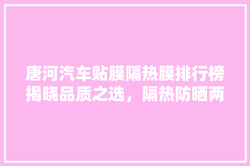 唐河汽车贴膜隔热膜排行榜揭晓品质之选，隔热防晒两不误