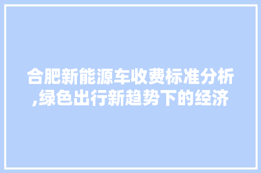 合肥新能源车收费标准分析,绿色出行新趋势下的经济考量
