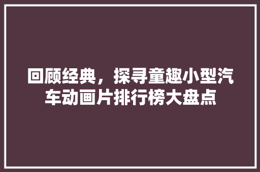 回顾经典，探寻童趣小型汽车动画片排行榜大盘点
