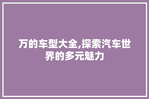 万的车型大全,探索汽车世界的多元魅力