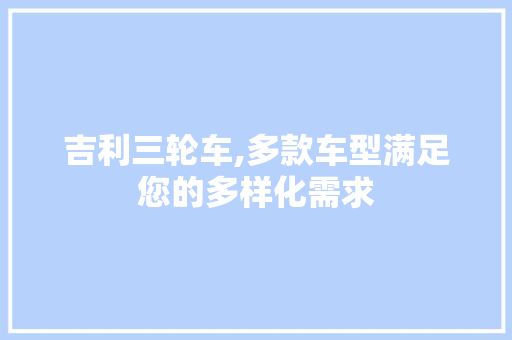吉利三轮车,多款车型满足您的多样化需求