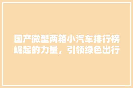 国产微型两箱小汽车排行榜崛起的力量，引领绿色出行新潮流 智能驾驶