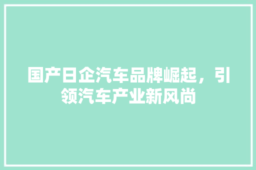 国产日企汽车品牌崛起，引领汽车产业新风尚 车联网技术