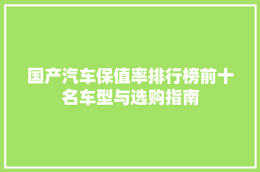 国产汽车保值率排行榜前十名车型与选购指南