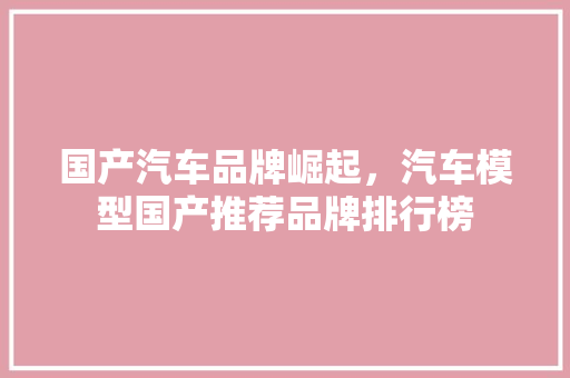 国产汽车品牌崛起，汽车模型国产推荐品牌排行榜