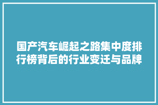 国产汽车崛起之路集中度排行榜背后的行业变迁与品牌新格局