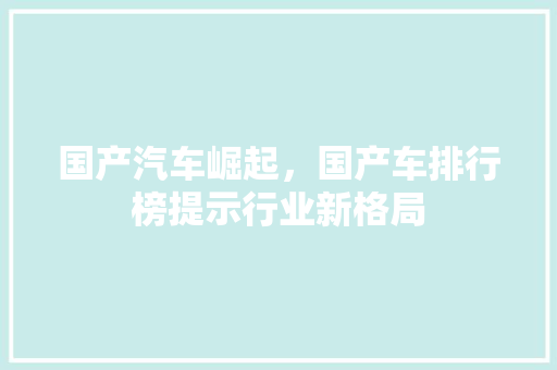 国产汽车崛起，国产车排行榜提示行业新格局
