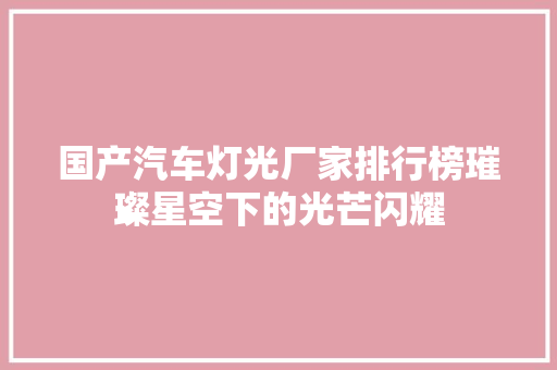 国产汽车灯光厂家排行榜璀璨星空下的光芒闪耀