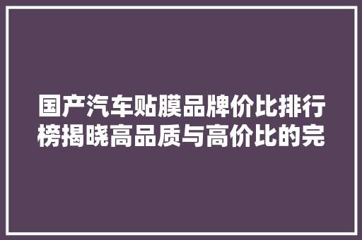 国产汽车贴膜品牌价比排行榜揭晓高品质与高价比的完美融合 新能源汽车