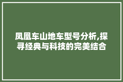 凤凰车山地车型号分析,探寻经典与科技的完美结合