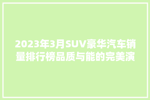 2023年3月SUV豪华汽车销量排行榜品质与能的完美演绎