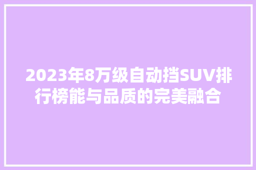 2023年8万级自动挡SUV排行榜能与品质的完美融合
