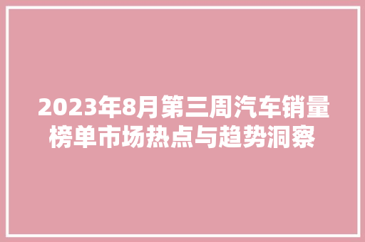 2023年8月第三周汽车销量榜单市场热点与趋势洞察