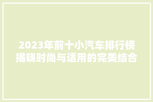 2023年前十小汽车排行榜揭晓时尚与适用的完美结合