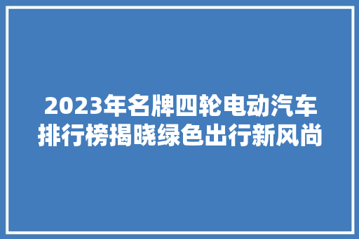 2023年名牌四轮电动汽车排行榜揭晓绿色出行新风尚