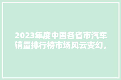 2023年度中国各省市汽车销量排行榜市场风云变幻，格局重塑