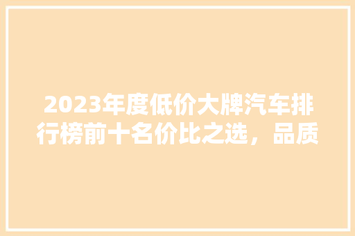 2023年度低价大牌汽车排行榜前十名价比之选，品质生活新选择