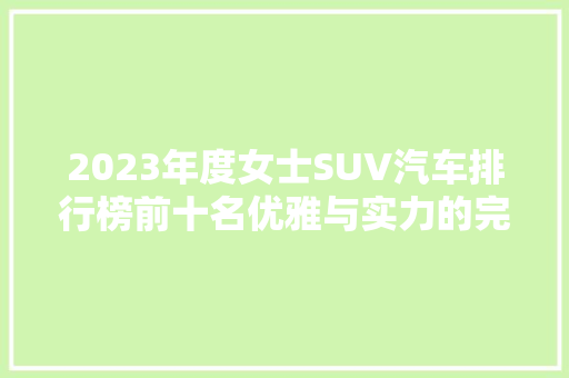 2023年度女士SUV汽车排行榜前十名优雅与实力的完美结合