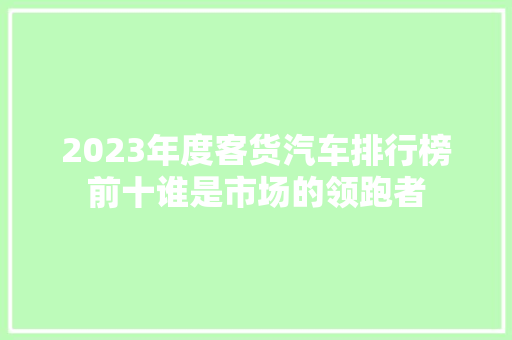 2023年度客货汽车排行榜前十谁是市场的领跑者
