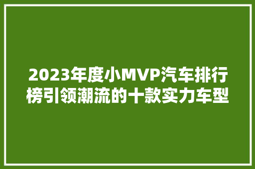 2023年度小MVP汽车排行榜引领潮流的十款实力车型