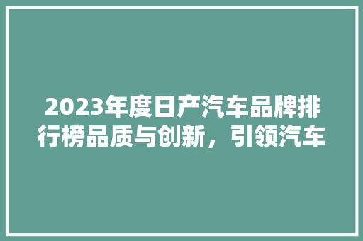 2023年度日产汽车品牌排行榜品质与创新，引领汽车行业新潮流