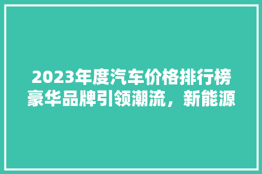 2023年度汽车价格排行榜豪华品牌引领潮流，新能源汽车崛起