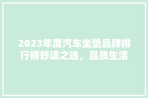 2023年度汽车坐垫品牌排行榜舒适之选，品质生活