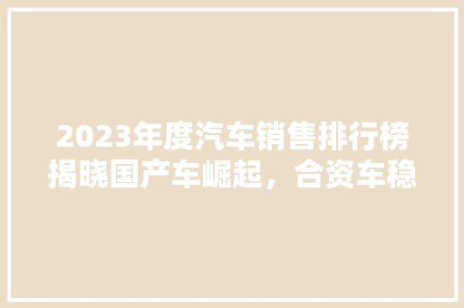 2023年度汽车销售排行榜揭晓国产车崛起，合资车稳居前列