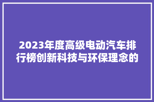 2023年度高级电动汽车排行榜创新科技与环保理念的完美融合