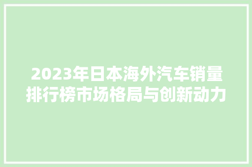 2023年日本海外汽车销量排行榜市场格局与创新动力