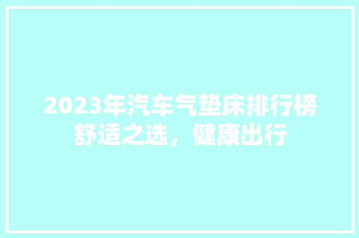 2023年汽车气垫床排行榜舒适之选，健康出行
