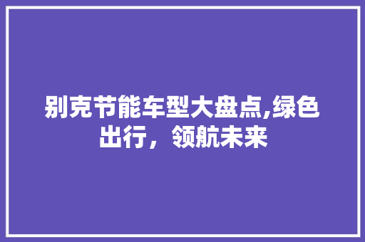 别克节能车型大盘点,绿色出行，领航未来