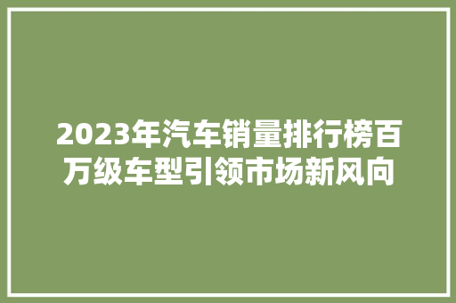 2023年汽车销量排行榜百万级车型引领市场新风向
