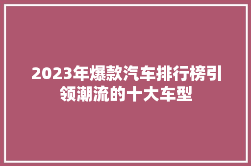 2023年爆款汽车排行榜引领潮流的十大车型