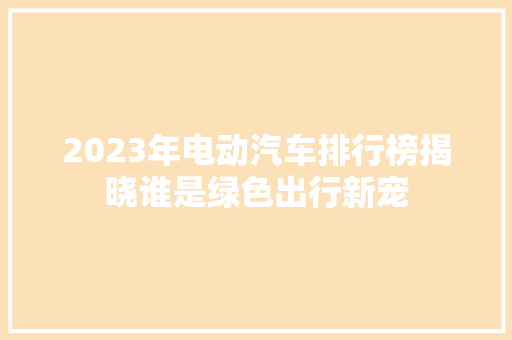 2023年电动汽车排行榜揭晓谁是绿色出行新宠