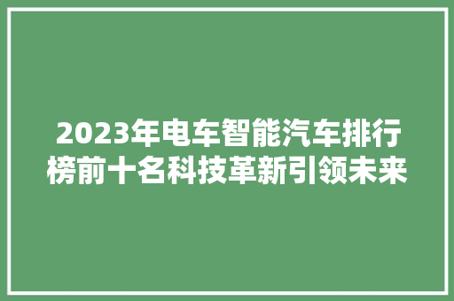 2023年电车智能汽车排行榜前十名科技革新引领未来出行