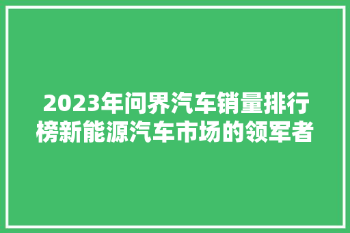2023年问界汽车销量排行榜新能源汽车市场的领军者