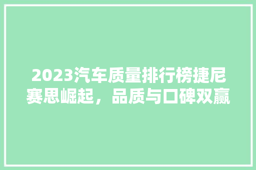 2023汽车质量排行榜捷尼赛思崛起，品质与口碑双赢
