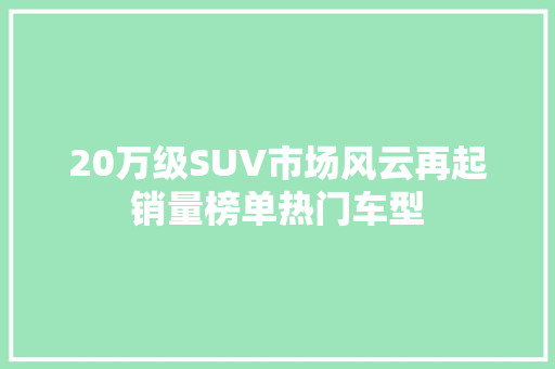 20万级SUV市场风云再起销量榜单热门车型
