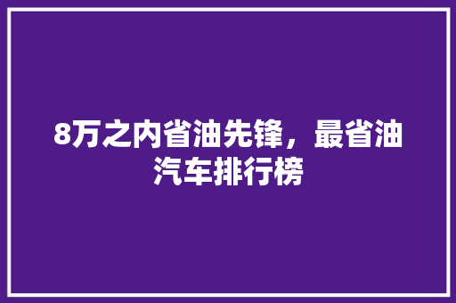 8万之内省油先锋，最省油汽车排行榜