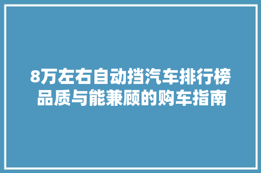 8万左右自动挡汽车排行榜品质与能兼顾的购车指南