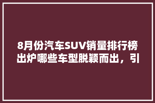 8月份汽车SUV销量排行榜出炉哪些车型脱颖而出，引领市场潮流