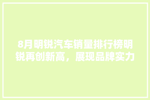 8月明锐汽车销量排行榜明锐再创新高，展现品牌实力