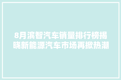 8月滨智汽车销量排行榜揭晓新能源汽车市场再掀热潮